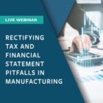 Rectifying tax and financial statement pitfalls in manufacturing webinar
